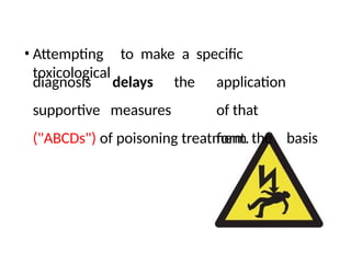 • Attempting to make a specific
toxicological
diagnosis
supportive
delays
measures
the application
of that
form the basis
("ABCDs") of poisoning treatment.
 