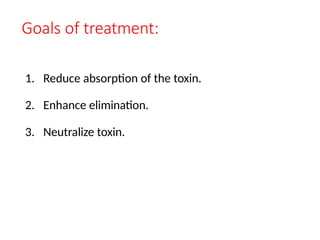 Goals of treatment:
1. Reduce absorption of the toxin.
2. Enhance elimination.
3. Neutralize toxin.
 