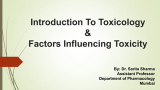 Introduction To Toxicology
&
Factors Influencing Toxicity
By: Dr. Sarita Sharma
Assistant Professor
Department of Pharmacology
Mumbai
 
