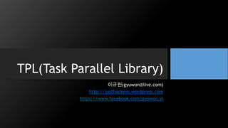 TPL(Task Parallel Library)
이규원(gyuwon@live.com)
http://justhackem.wordpress.com
https://www.facebook.com/gyuwon.yi
 
