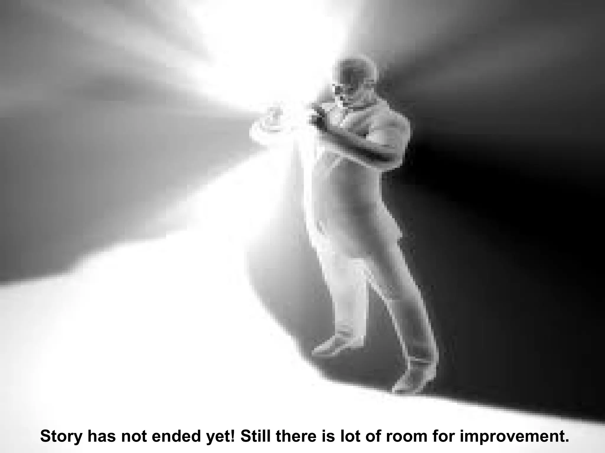 Story has not ended yet! Still there is lot of room for improvement.
 