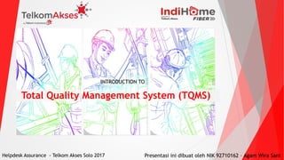 Total Quality Management System (TQMS)
Helpdesk Assurance - Telkom Akses Solo 2017 Presentasi ini dibuat oleh NIK 92710162 – Agam Wira Sani
INTRODUCTION TO
 