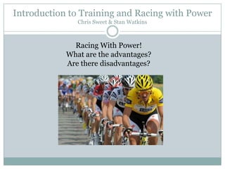 Introduction to Training and Racing with PowerChris Sweet & Stan Watkins Racing With Power! What are the advantages?  Are there disadvantages? 