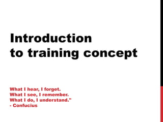 Introduction
to training concept

What I hear, I forget.
What I see, I remember.
What I do, I understand."
- Confucius
 