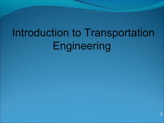 1
Introduction to Transportation
Engineering
 