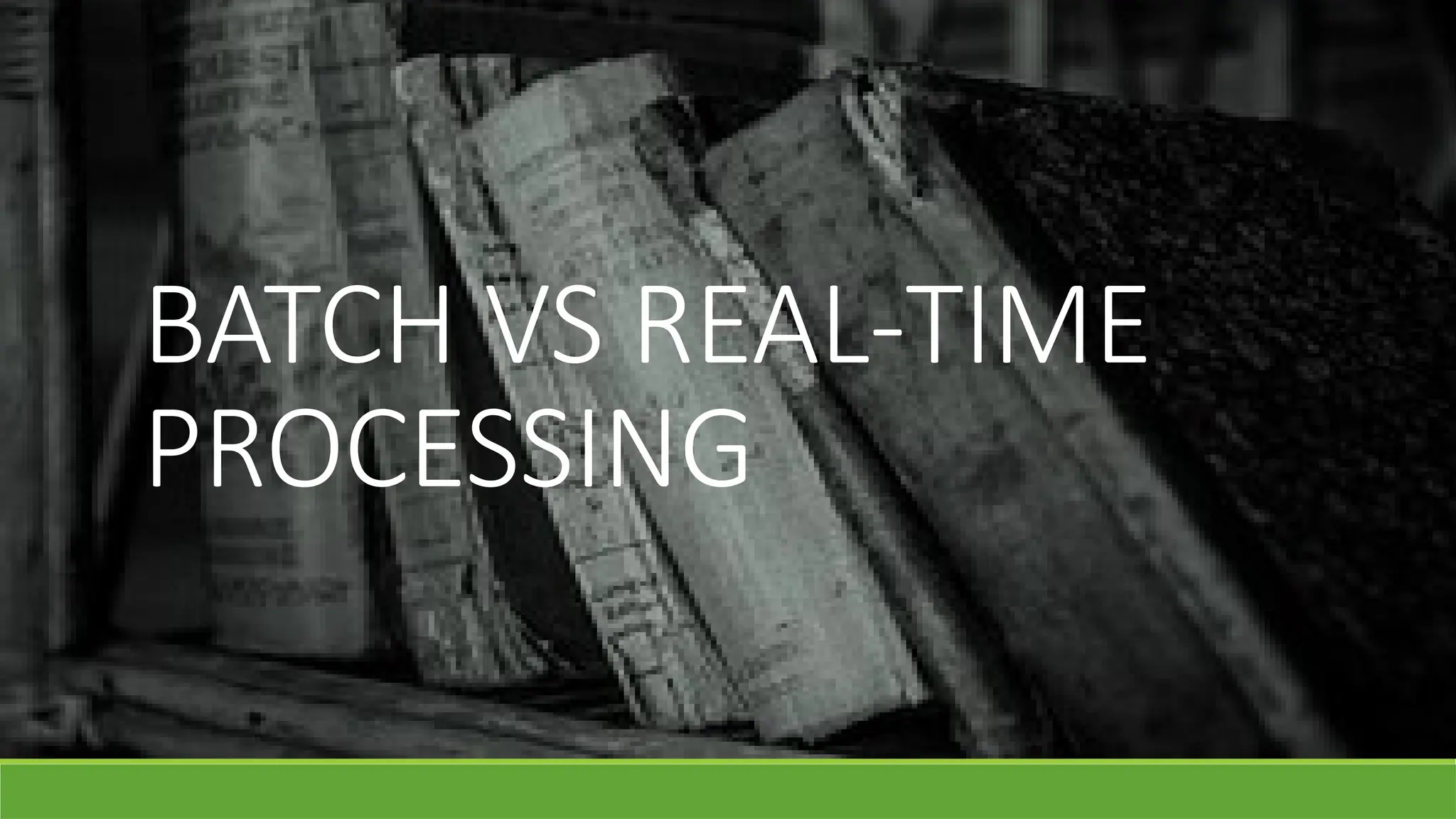 BATCH VS REAL-TIME
PROCESSING
 