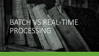 BATCH VS REAL-TIME
PROCESSING
 