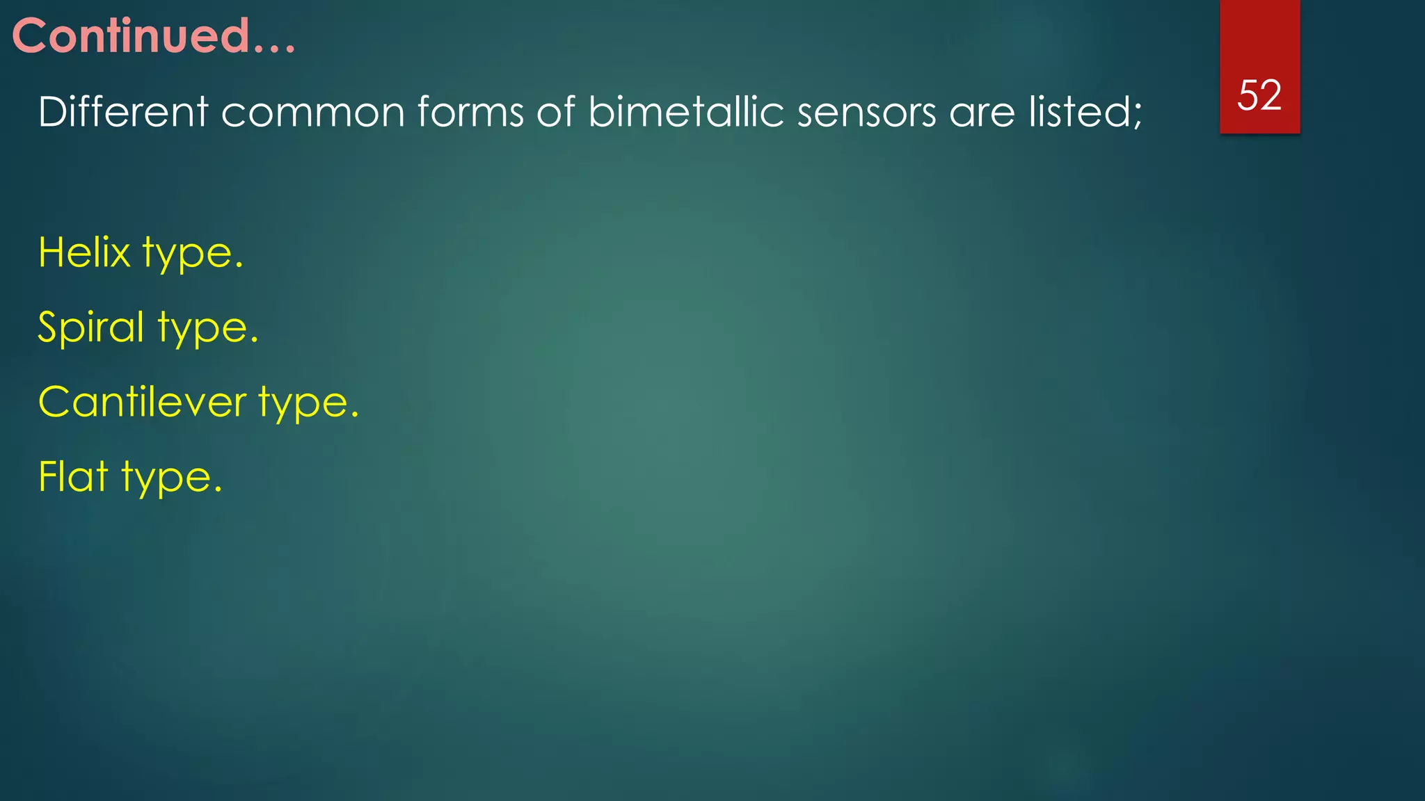 Continued…
Different common forms of bimetallic sensors are listed;
Helix type.
Spiral type.
Cantilever type.
Flat type.
52
 