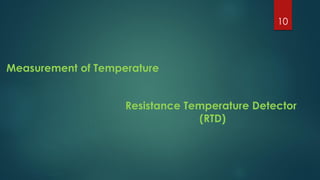 Measurement of Temperature
Resistance Temperature Detector
(RTD)
10
 
