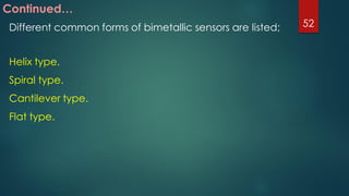 Continued…
Different common forms of bimetallic sensors are listed;
Helix type.
Spiral type.
Cantilever type.
Flat type.
52
 