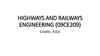 HIGHWAYS AND RAILWAYS
ENGINEERING (09CE209)
Credits: 4:0:0
 