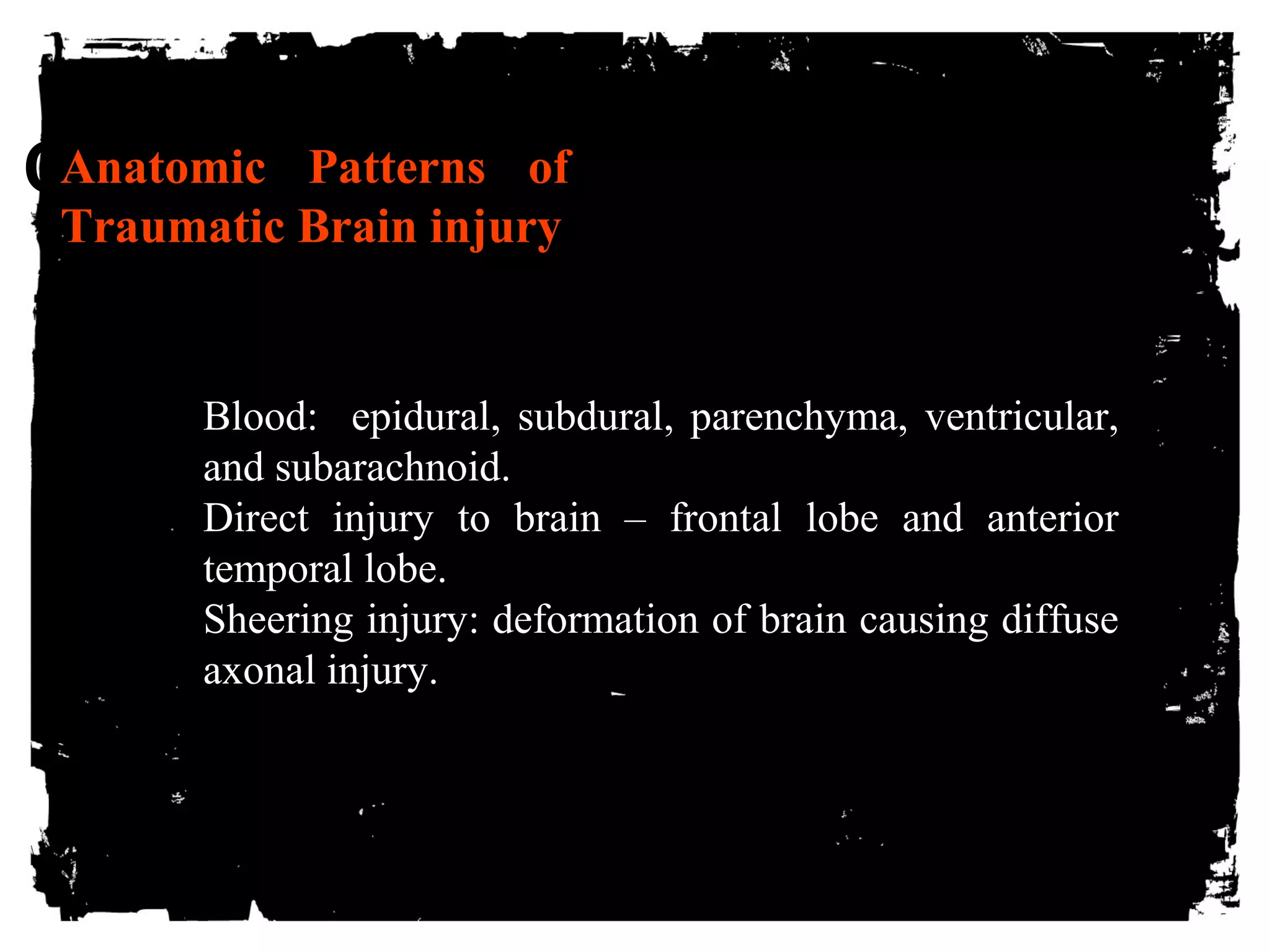 CLICK Anatomic HPaEttRernEs Tof O ADD TEXT 
Traumatic Brain injury 
BBlloooodd: eeppiidduurraall,, ssuubbdduurraall,, ppaarreenncchhyymmaa,, vveennttrriiccuullaarr,, 
aanndd ssuubbaarraacchhnnooiidd.. 
DDiirreecctt iinnjjuurryy ttoo bbrraaiinn –– ffrroonnttaall lloobbee aanndd aanntteerriioorr 
tteemmppoorraall lloobbee.. 
SShheeeerriinngg iinnjjuurryy: ddeeffoorrmmaattiioonn ooff bbrraaiinn ccaauussiinngg ddiiffffuussee 
aaxxoonnaall iinnjjuurryy.. 
 