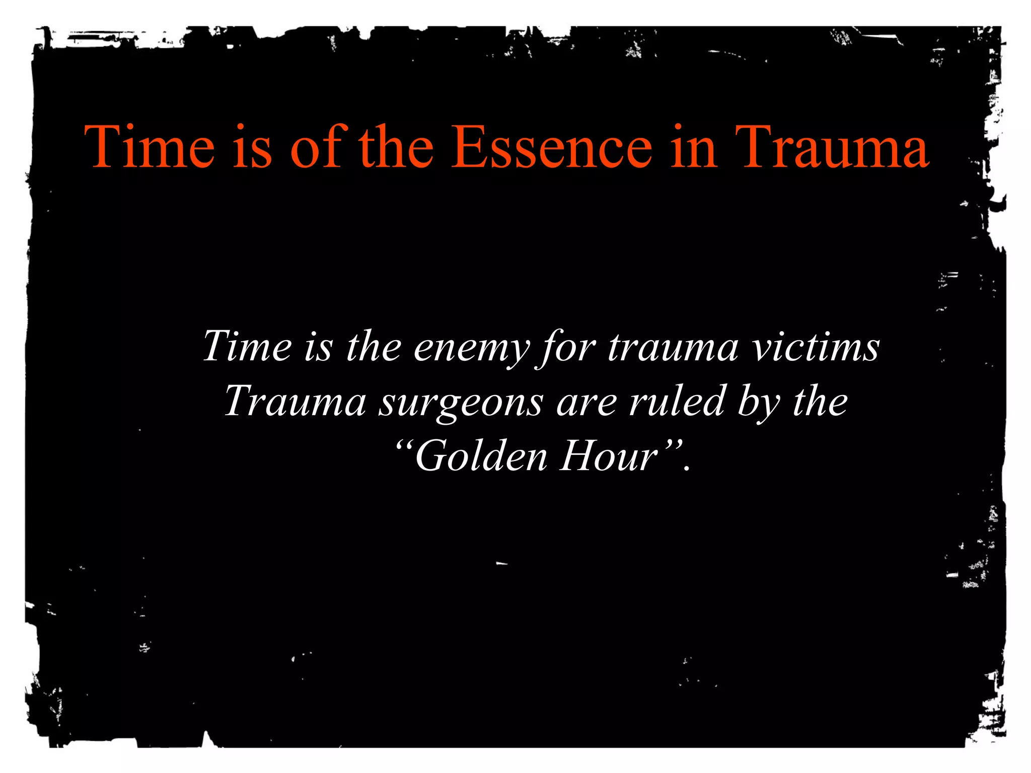 Time is of the Essence in Trauma 
Time is the eenneemmyy ffoorr ttrraauummaa vviiccttiimmss 
TTrraauummaa ssuurrggeeoonnss aarree rruulleedd bbyy tthhee 
““GGoollddeenn HHoouurr””.. 
 