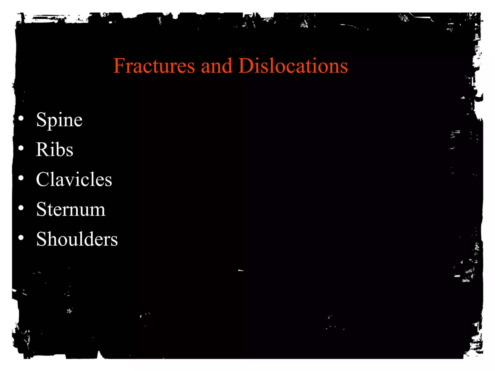 Fractures and Dislocations 
• Spine 
• Ribs 
• Clavicles 
• Sternum 
• Shoulders 
 