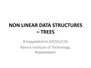 NON LINEAR DATA STRUCTURES
– TREES
B.Vijayalakshmi,AP(SG)/CSE
Ramco Institute of Technology,
Rajapalayam
 