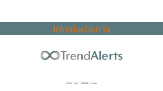 Introduction to
www.TrendAlerts.com
 