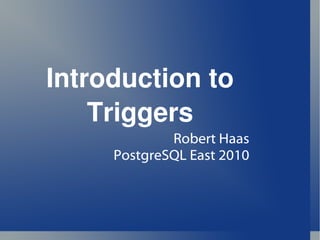 Introduction to Triggers Robert Haas PostgreSQL East 2010 