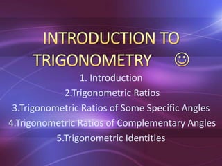 1. Introduction
2.Trigonometric Ratios
3.Trigonometric Ratios of Some Specific Angles
4.Trigonometric Ratios of Complementary Angles
5.Trigonometric Identities
 