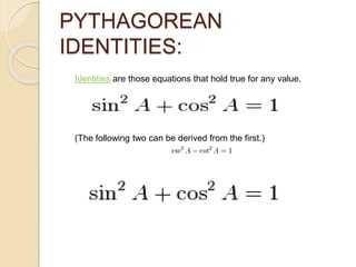 PYTHAGOREAN
IDENTITIES:
Identities are those equations that hold true for any value.
(The following two can be derived from the first.)
 