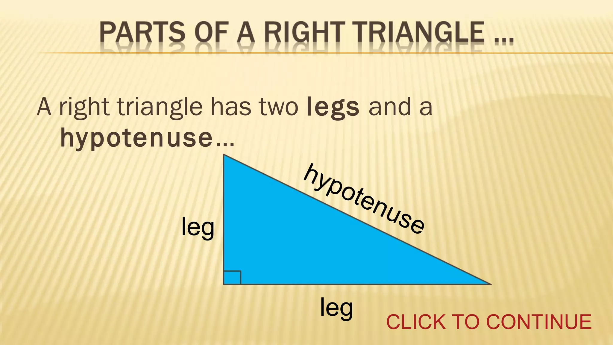 A right triangle has two legs and a
hypotenuse...
hyp
ot

leg
leg

enu
s

e

CLICK TO CONTINUE

 