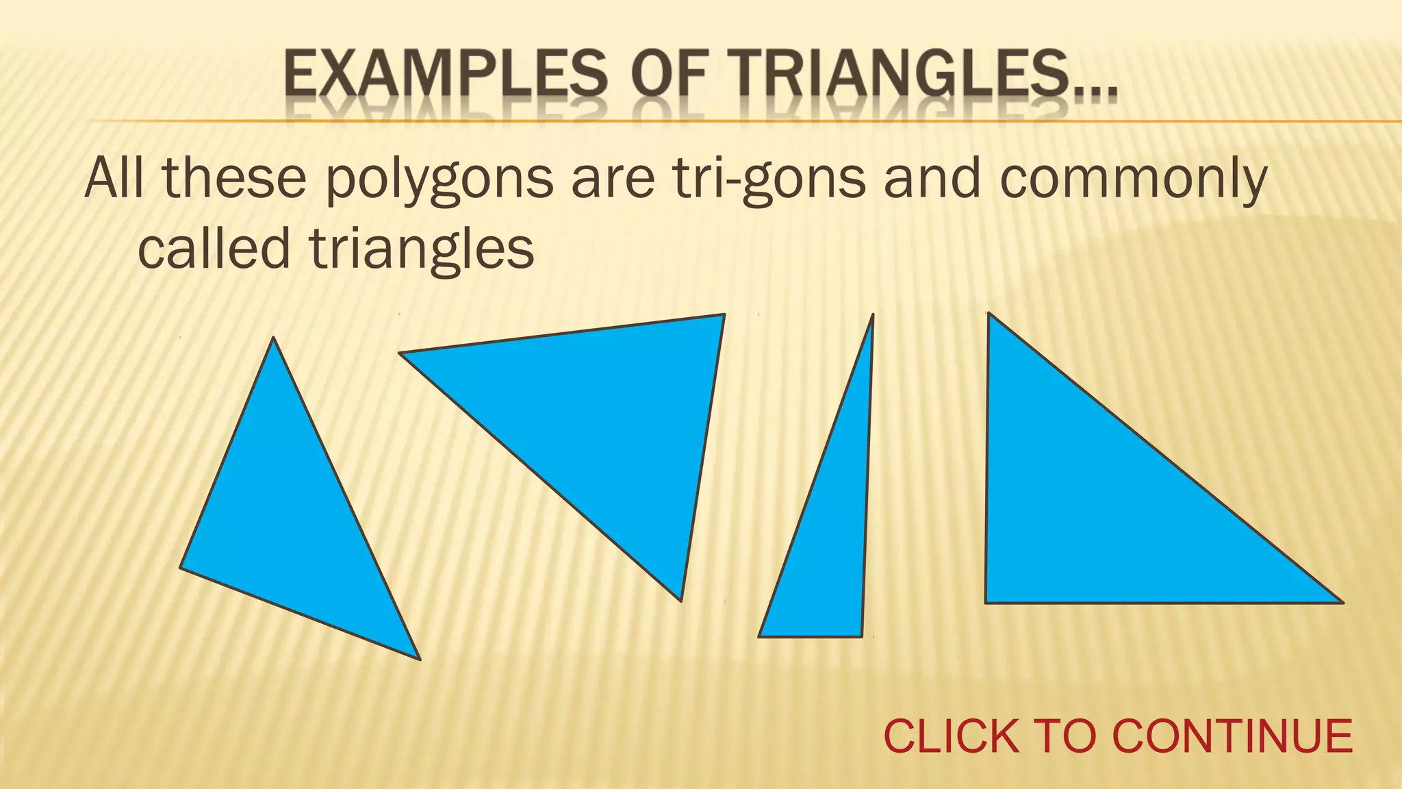 All these polygons are tri-gons and commonly
called triangles

CLICK TO CONTINUE

 