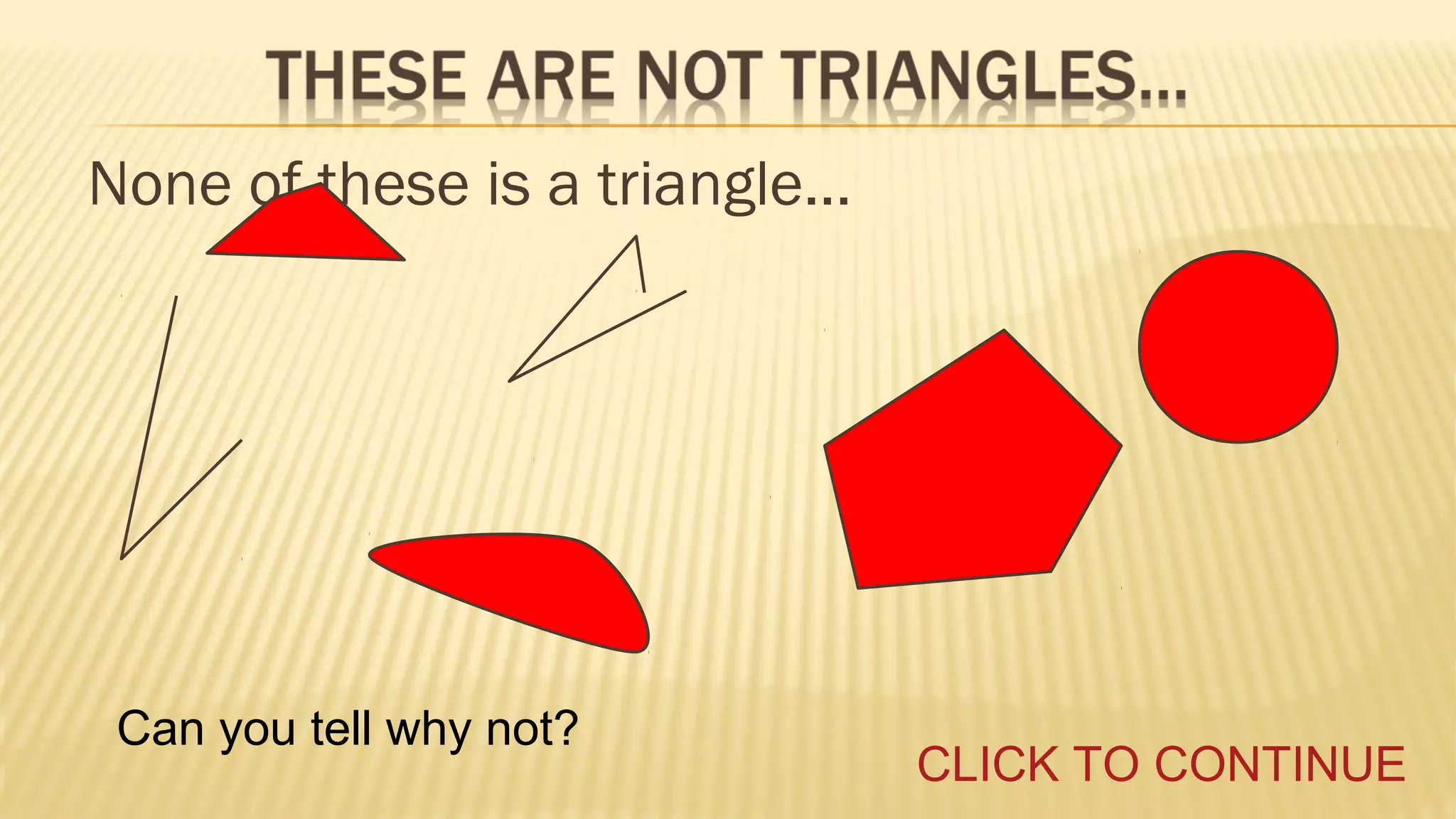 None of these is a triangle...

Can you tell why not?

CLICK TO CONTINUE

 