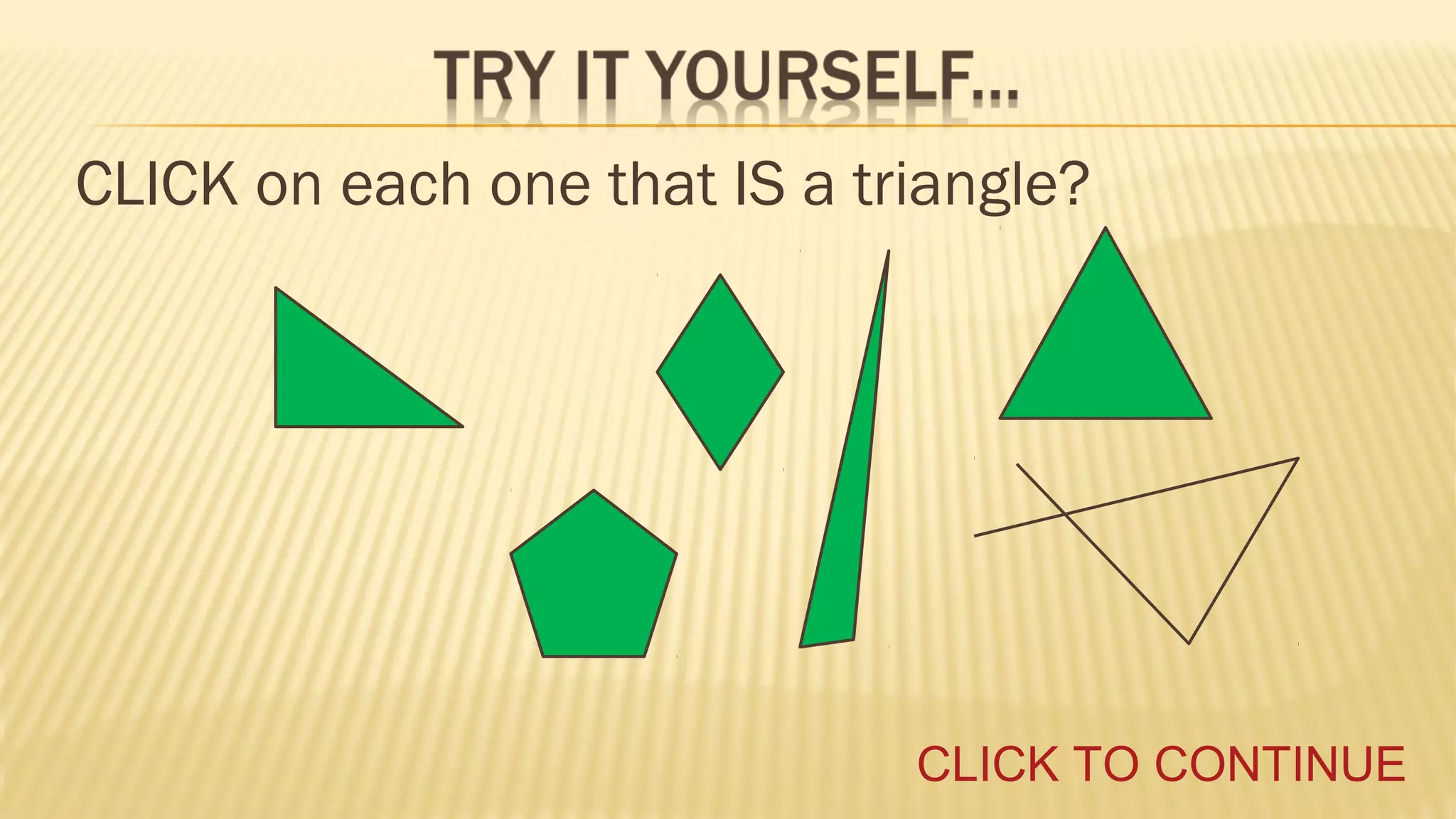 CLICK on each one that IS a triangle?

CLICK TO CONTINUE

 