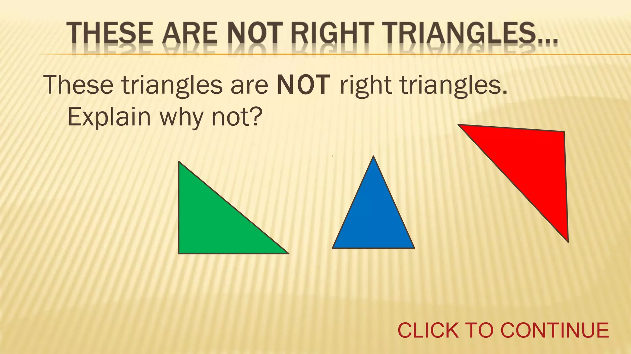 These triangles are NOT right triangles.
Explain why not?

CLICK TO CONTINUE

 
