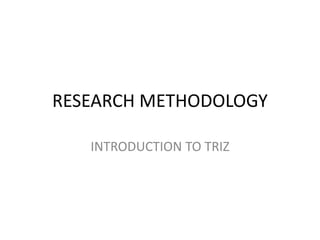 RESEARCH METHODOLOGY
INTRODUCTION TO TRIZ
 