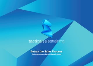 Betray the Sales Process
An introduction to Tactical Sales Training
 