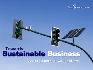 Towards
Sustainable Business
          An introduction to Two Tomorrows
 