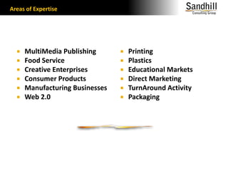 Areas of Expertise                MultiMedia PublishingFood ServiceCreative EnterprisesConsumer ProductsManufacturing BusinessesWeb 2.0PrintingPlasticsEducational MarketsDirect MarketingTurnAround ActivityPackaging
