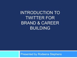 INTRODUCTION TO
   TWITTER FOR
 BRAND & CAREER
    BUILDING




Presented by Rodeena Stephens
 