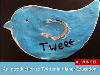 An Introduction to Twitter in Higher Education
#LIVUNITEL
 