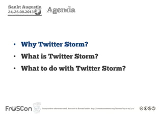 Sankt Augustin
24-25.08.2013 Agenda
• Why Twitter Storm?
• What is Twitter Storm?
• What to do with Twitter Storm?
 