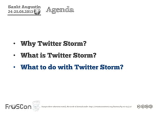 Sankt Augustin
24-25.08.2013 Agenda
• Why Twitter Storm?
• What is Twitter Storm?
• What to do with Twitter Storm?
 