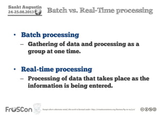 Sankt Augustin
24-25.08.2013 Batch vs. Real-Time processing
• Batch processing
– Gathering of data and processing as a
group at one time.
• Real-time processing
– Processing of data that takes place as the
information is being entered.
 