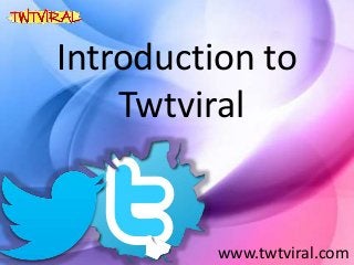 Introduction to
Twtviral
www.twtviral.com
 