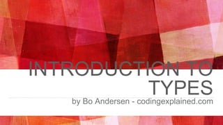 INTRODUCTION TO
TYPESby Bo Andersen - codingexplained.com
 