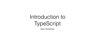Introduction to
TypeScript
Sam Goldman