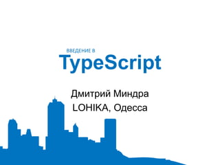 ВВЕДЕНИЕ В


TypeScript
 Дмитрий Миндра
 LOHIKA, Одесса
 
