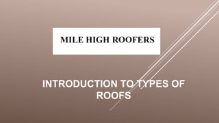 INTRODUCTION TO TYPES OF
ROOFS
 