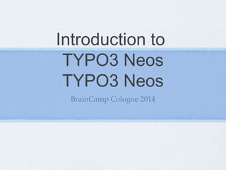 Introduction to
TYPO3 Neos
BrainCamp Cologne 2014
Saturday, 10 May 14
 