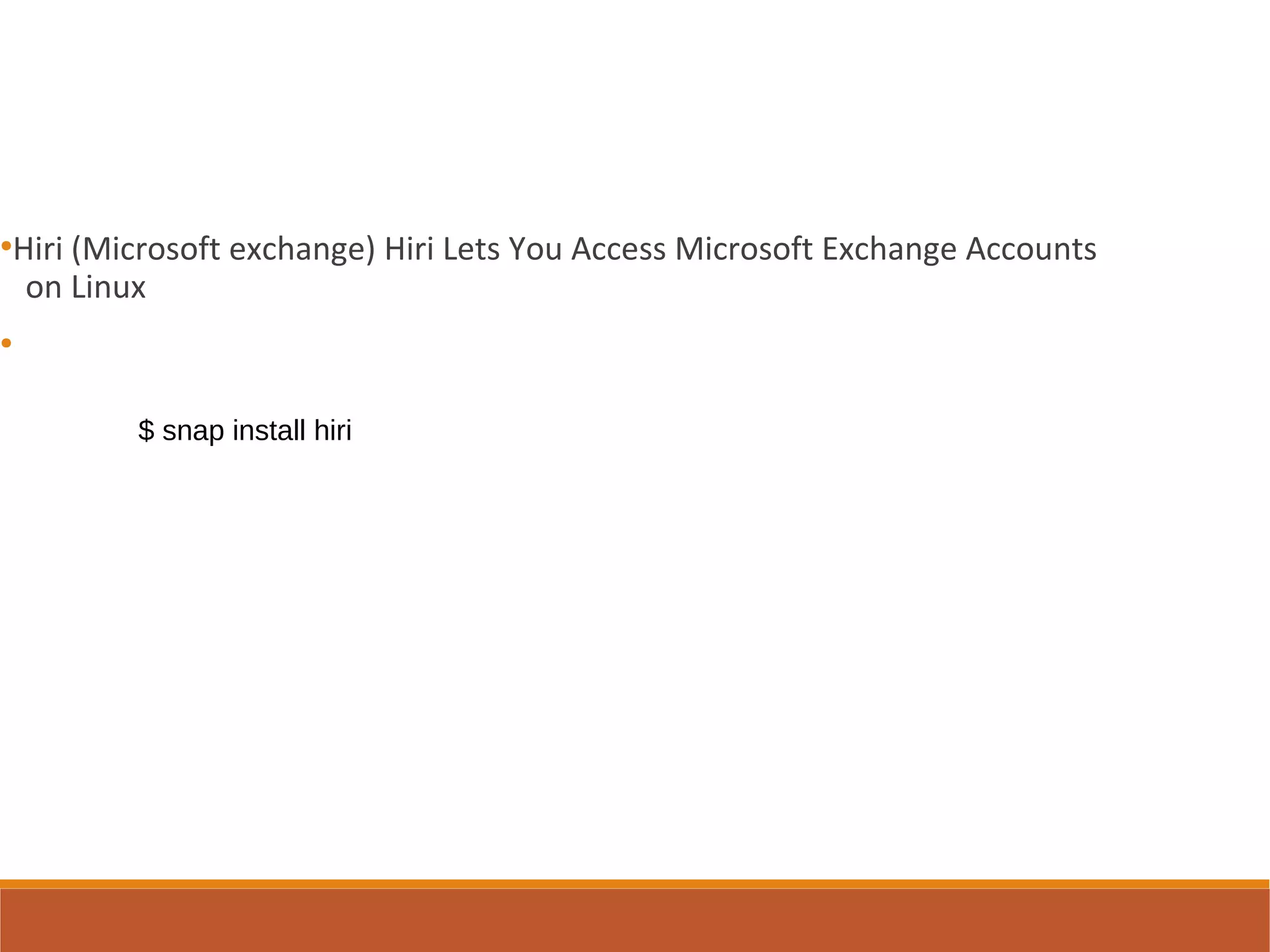 ●
Hiri (Microsoft exchange) Hiri Lets You Access Microsoft Exchange Accounts
on Linux
●
$ snap install hiri
 