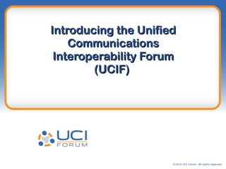 Introducing the Unified Communications Interoperability Forum (UCIF)  