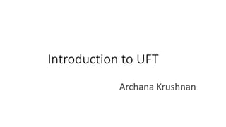 Introduction to UFT
Archana Krushnan
 
