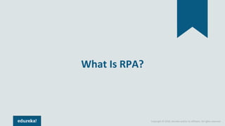 Copyright © 2018, edureka and/or its affiliates. All rights reserved.
What Is RPA?
 