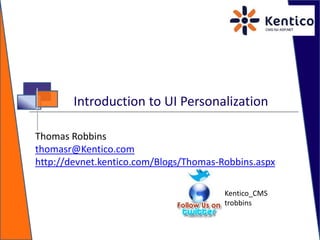 Introduction to UI Personalization,[object Object],Module 18,[object Object],Thomas Robbins,[object Object],thomasr@Kentico.com,[object Object],http://devnet.kentico.com/Blogs/Thomas-Robbins.aspx,[object Object],Kentico_CMS,[object Object],trobbins,[object Object]