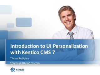 Introduction to UI Personalization
with Kentico CMS 7
Thom Robbins
thomasr@kentico.com
 