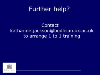Further help?
Contact
katharine.jackson@bodleian.ox.ac.uk
to arrange 1 to 1 training
 